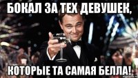 бокал за тех девушек, которые та самая белла!