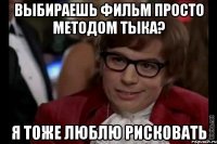 выбираешь фильм просто методом тыка? я тоже люблю рисковать