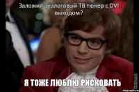 Заложил аналоговый ТВ тюнер с DVI выходом? Я тоже люблю рисковать