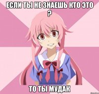 если ты не знаешь кто это ? то ты мудак