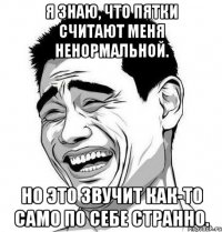 я знаю, что пятки считают меня ненормальной. но это звучит как-то само по себе странно.