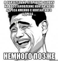 я обязательно отправлю заявку на восстановление контактного адреса именно с контактного адреса ... немного позже