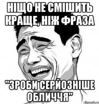 ніщо не смішить краще, ніж фраза "зроби серйозніше обличчя"