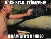 rock star - геймеры!! я вам gta 5 принёс