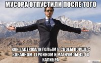 мусора отпустили после того как задержали голым в своем порше с кокаином, героином и магнумом 45-го калибра