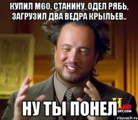 купил м60, станину, одел рябь, загрузил два ведра крыльев.. ну ты понел