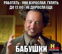 работать - уже взрослая, гулять до 12.00 - не доросла еще бабушки