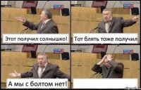 Этот получил солнышко! Тот блять тоже получил А мы с болтом нет! 