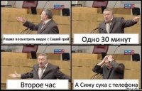 Решил посмотреть видео с Сашей грей Одно 30 минут Второе час А Сижу сука с телефона