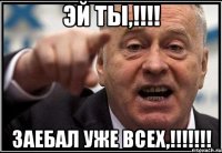 эй ты,!!! заебал уже всех,!!!