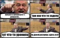 пришел в супермаркет с девушкой... там она что-то задела тут что-то уронила ну давай,расхуярь здесь всё!