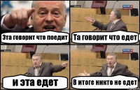 Эта говорит что поедит Та говорит что едет и эта едет В итоге никто не едет