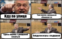 Иду по улице Там парень сдевушкой обнимаются Здесь парень с девушкой сосуться Пойду пососусь с подушкой