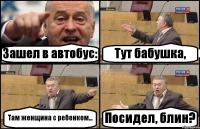 Зашел в автобус: Тут бабушка, Там женщина с ребенком... Посидел, блин?