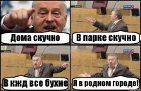 Дома скучно В парке скучно В кжд все бухие Я в родном городе!