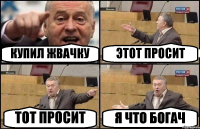 КУПИЛ ЖВАЧКУ ЭТОТ ПРОСИТ ТОТ ПРОСИТ Я ЧТО БОГАЧ