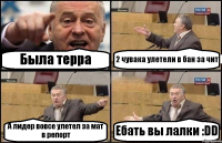 Была терра 2 чувака улетели в бан за чит А лидер вовсе улетел за мат в репорт Ебать вы лалки :DD