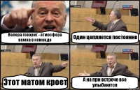 Валера говорит - атмосфера важна в команде Один цепляется постоянно Этот матом кроет А на при встрече все улыбаются