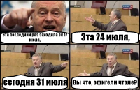 Эта последний раз заходила вк 17 июля, Эта 24 июля, сегодня 31 июля Вы что, офигели чтоле?