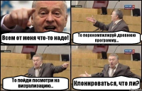 Всем от меня что-то надо! То перекомпилируй древнюю программу... То пойди посмотри на визуализацию... Клонироваться, что ли?