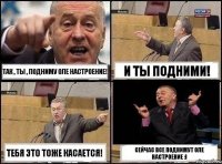 Так , ты , подниму Оле настроение! И ты подними! Тебя это тоже касается! Сейчас все поднимут Оле настроение :)