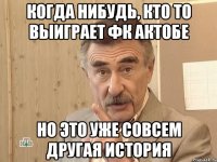 когда нибудь, кто то выиграет фк актобе но это уже совсем другая история