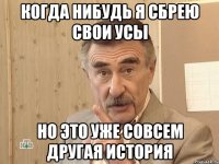 когда нибудь я сбрею свои усы но это уже совсем другая история