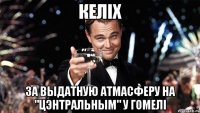 келіх за выдатную атмасферу на "цэнтральным" у гомелі