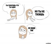 Ты говоришь что ты один но ты не тусишь не надо так