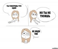 Ты говоришь что один но ты не тусишь не надо так