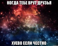 когда тебе врут друзья хуево если честно