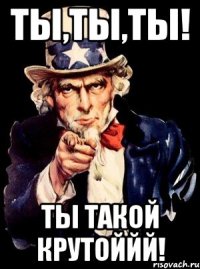 ты,ты,ты! ты такой крутоййй!