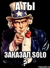 а ты заказал solo ?