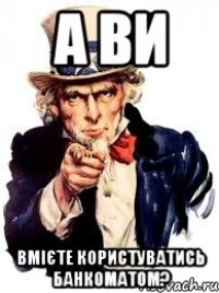 а ви вмієте користуватись банкоматом?