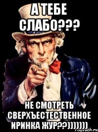 а тебе слабо??? не смотреть сверхъестественное иринка жур??)))))))