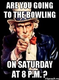 are you going to the bowling on saturday at 8 p.m. ?