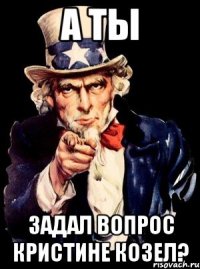 а ты задал вопрос кристине козел?