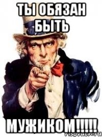 ты обязан быть мужиком!!!