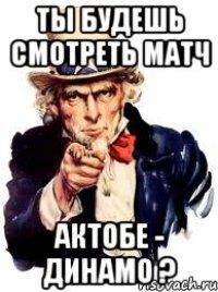 ты будешь смотреть матч актобе - динамо ?