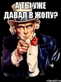 а ты уже давал в жопу? 