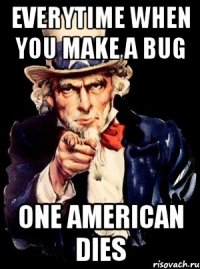 everytime when you make a bug one american dies