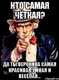 кто самая чёткая? да ты вероника самая красивая,умная и весёлая...