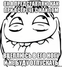 ох я представляю как при встрече с найлом вцеплюсь в его ногу и не буду отпускать