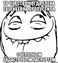 то чувство когда елена евгеньевна пропустила с неполным кадастровым паспортом