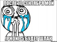 после 10 сентября мой iphone 5 будет шлак