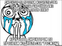 директор по проетам издательства "росмэн" елена широнина уже прочитала пятую книгу хочу быть директором по проектам издательсва "росмэн"!