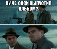 ну че, окси выпустил альбом? 