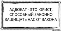 Адвокат - это юрист, способный законно защищать нас от закона 