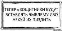 Теперь зощитники будут вставлять эмблему Ибо нехуй их пиздить 