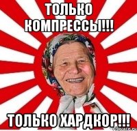 только компрессы!!! только хардкор!!!